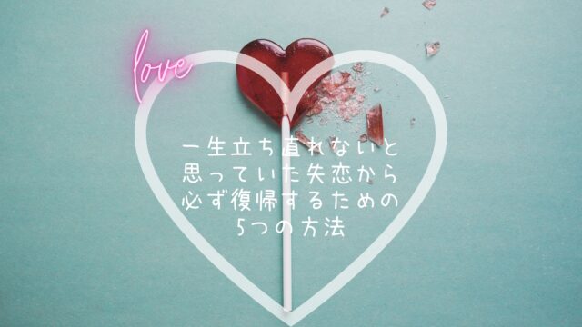 一生立ち直れないと思っていた失恋から必ず復帰するための5つの方法