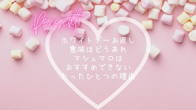 ホワイトデーお返し意味はどうあれマシュマロはおすすめできないたったひとつの理由